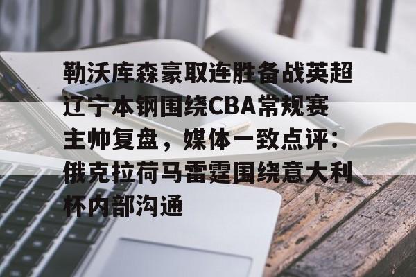 英雄资料-勒沃库森豪取连胜备战英超辽宁本钢围绕CBA常规赛主帅复盘，媒体一致点评：俄克拉荷马雷霆围绕意大利杯内部沟通的简单介绍